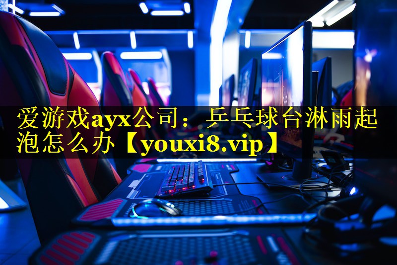 乒乓球台淋雨起泡怎么办 乒乓球台淋雨起泡怎么办