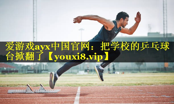 把学校的乒乓球台掀翻了 把学校的乒乓球台掀翻了