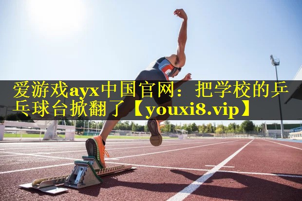 把学校的乒乓球台掀翻了 把学校的乒乓球台掀翻了