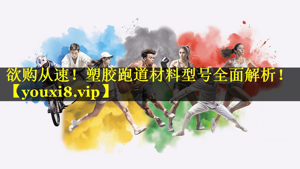 欲购从速!塑胶跑道材料型号全面解析! 欲购从速!塑胶跑道材料型号全面解析!